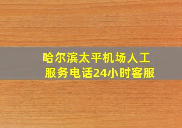 哈尔滨太平机场人工服务电话24小时客服