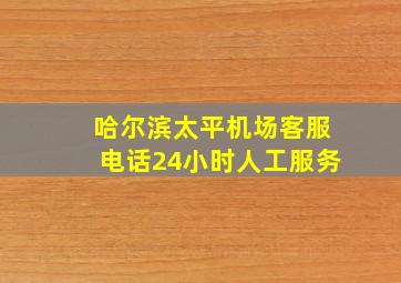 哈尔滨太平机场客服电话24小时人工服务