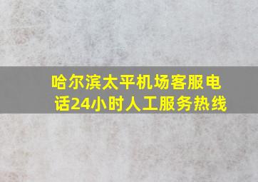 哈尔滨太平机场客服电话24小时人工服务热线