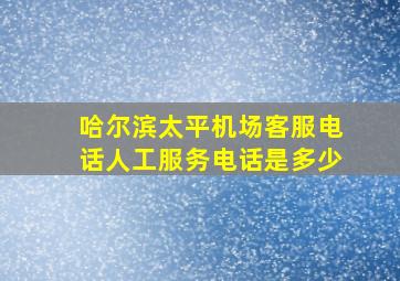 哈尔滨太平机场客服电话人工服务电话是多少