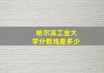 哈尔滨工业大学分数线是多少