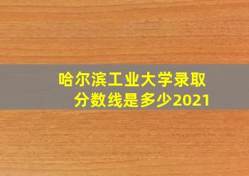 哈尔滨工业大学录取分数线是多少2021