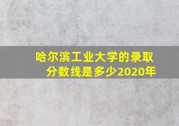 哈尔滨工业大学的录取分数线是多少2020年