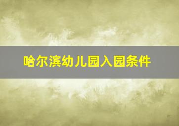 哈尔滨幼儿园入园条件