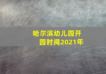 哈尔滨幼儿园开园时间2021年