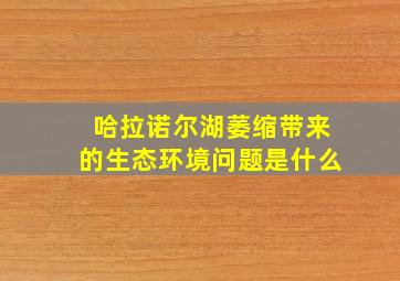 哈拉诺尔湖萎缩带来的生态环境问题是什么