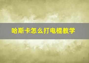 哈斯卡怎么打电棍教学