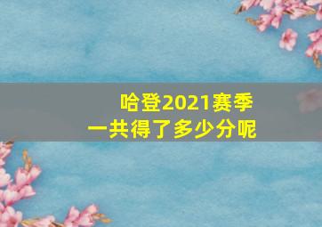 哈登2021赛季一共得了多少分呢