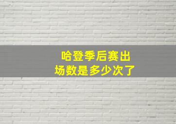 哈登季后赛出场数是多少次了