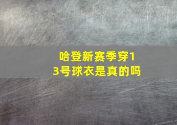 哈登新赛季穿13号球衣是真的吗