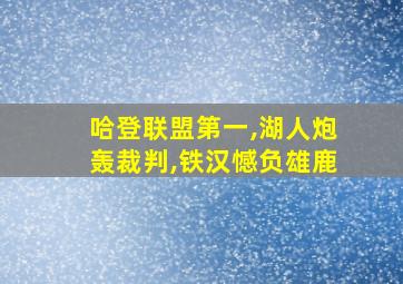 哈登联盟第一,湖人炮轰裁判,铁汉憾负雄鹿