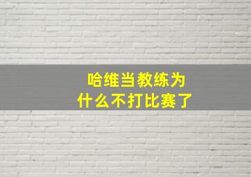 哈维当教练为什么不打比赛了