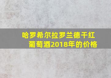 哈罗希尔拉罗兰德干红葡萄酒2018年的价格