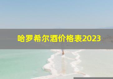 哈罗希尔酒价格表2023