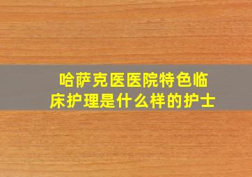 哈萨克医医院特色临床护理是什么样的护士