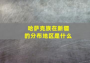 哈萨克族在新疆的分布地区是什么