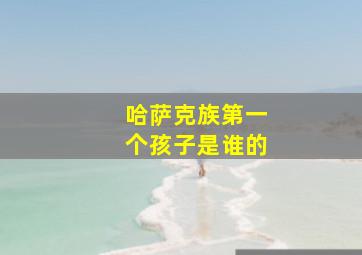 哈萨克族第一个孩子是谁的