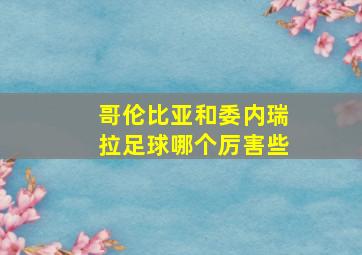 哥伦比亚和委内瑞拉足球哪个厉害些