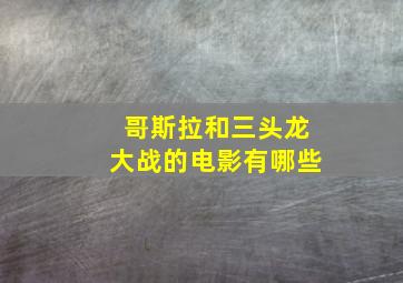 哥斯拉和三头龙大战的电影有哪些