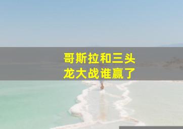 哥斯拉和三头龙大战谁赢了