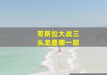 哥斯拉大战三头龙是哪一部