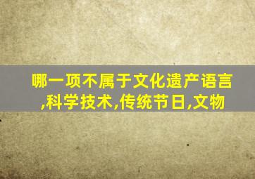 哪一项不属于文化遗产语言,科学技术,传统节日,文物