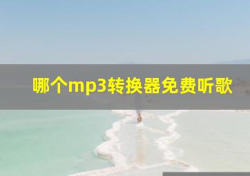 哪个mp3转换器免费听歌