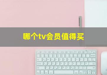 哪个tv会员值得买