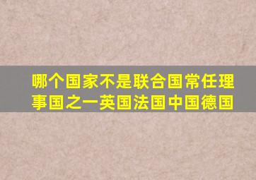 哪个国家不是联合国常任理事国之一英国法国中国德国