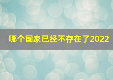 哪个国家已经不存在了2022