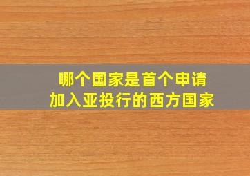 哪个国家是首个申请加入亚投行的西方国家