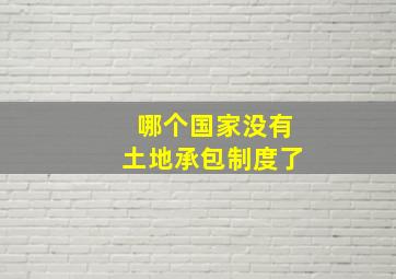 哪个国家没有土地承包制度了