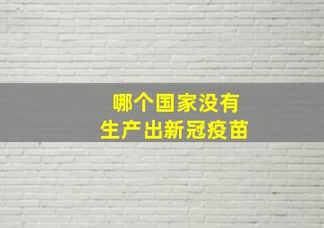 哪个国家没有生产出新冠疫苗