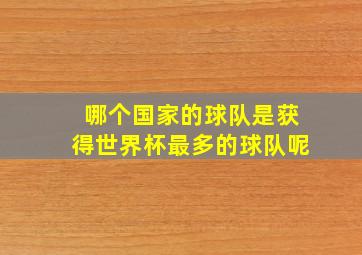 哪个国家的球队是获得世界杯最多的球队呢