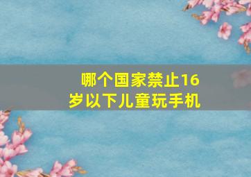 哪个国家禁止16岁以下儿童玩手机