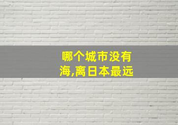 哪个城市没有海,离日本最远