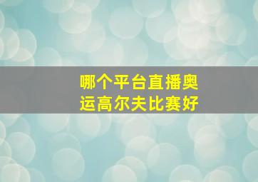 哪个平台直播奥运高尔夫比赛好