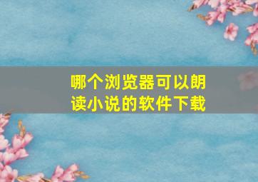 哪个浏览器可以朗读小说的软件下载