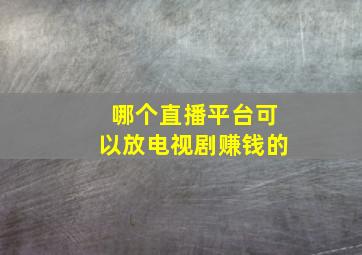 哪个直播平台可以放电视剧赚钱的