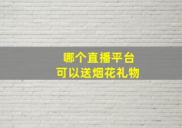 哪个直播平台可以送烟花礼物