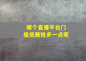 哪个直播平台门槛低赚钱多一点呢