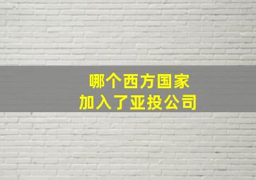 哪个西方国家加入了亚投公司