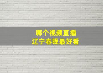 哪个视频直播辽宁春晚最好看