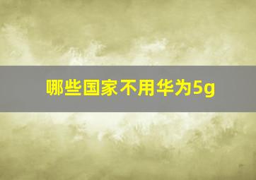 哪些国家不用华为5g