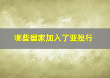 哪些国家加入了亚投行