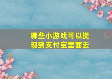 哪些小游戏可以提现到支付宝里面去