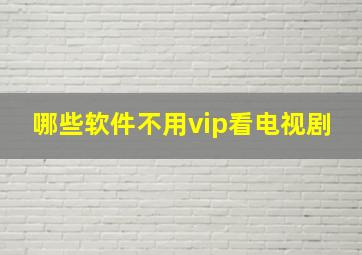 哪些软件不用vip看电视剧