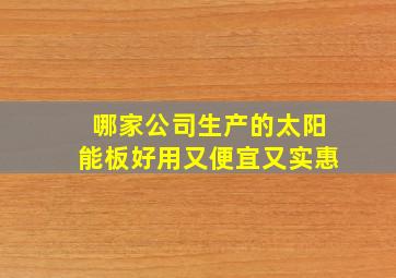 哪家公司生产的太阳能板好用又便宜又实惠