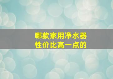 哪款家用净水器性价比高一点的