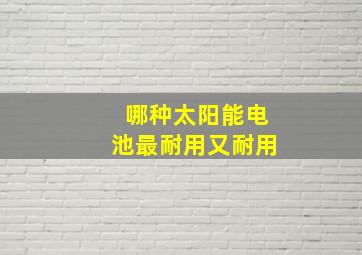 哪种太阳能电池最耐用又耐用